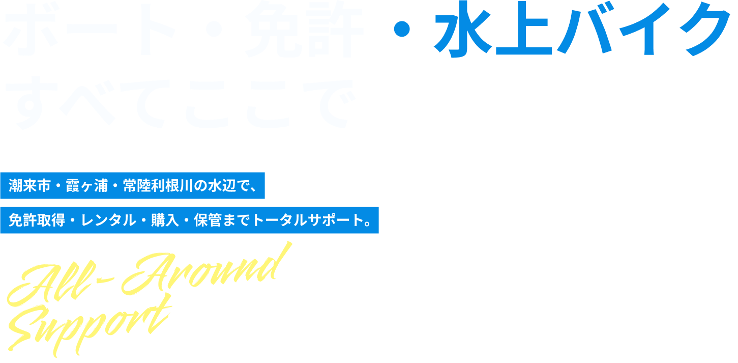 ボート・免許・水上バイクすべてここで 潮来市・霞ヶ浦・常陸利根川の水辺で、免許取得・レンタル・購入・保管までトータルサポート。